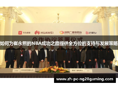 如何为崔永熙的NBA成功之路提供全方位的支持与发展策略