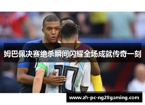 姆巴佩决赛绝杀瞬间闪耀全场成就传奇一刻