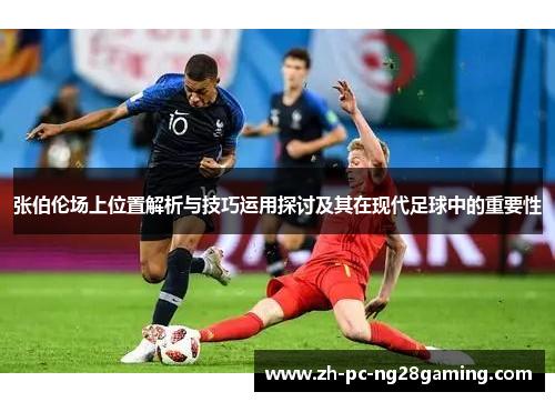 张伯伦场上位置解析与技巧运用探讨及其在现代足球中的重要性