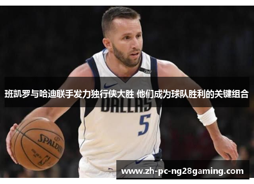 班凯罗与哈迪联手发力独行侠大胜 他们成为球队胜利的关键组合