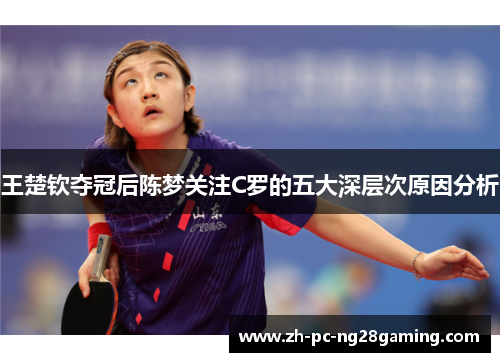 王楚钦夺冠后陈梦关注C罗的五大深层次原因分析
