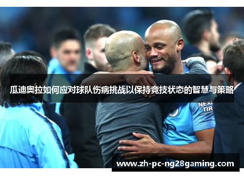瓜迪奥拉如何应对球队伤病挑战以保持竞技状态的智慧与策略