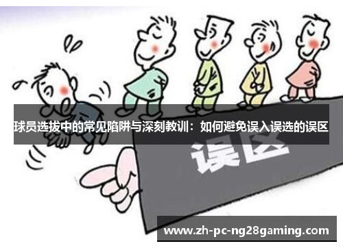球员选拔中的常见陷阱与深刻教训：如何避免误入误选的误区