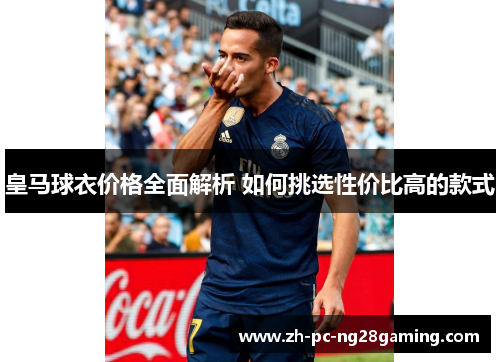皇马球衣价格全面解析 如何挑选性价比高的款式