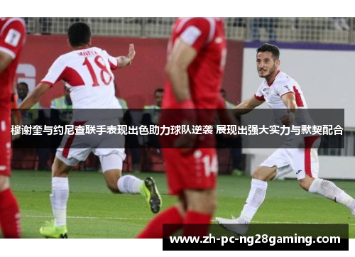 穆谢奎与约尼查联手表现出色助力球队逆袭 展现出强大实力与默契配合