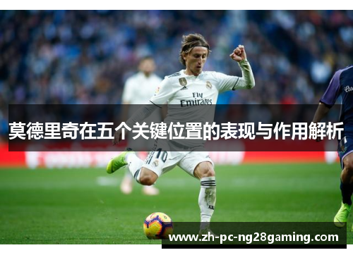 莫德里奇在五个关键位置的表现与作用解析