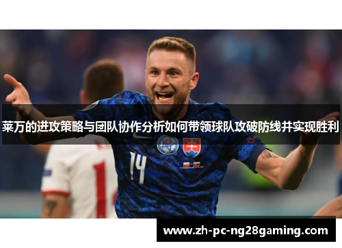 莱万的进攻策略与团队协作分析如何带领球队攻破防线并实现胜利