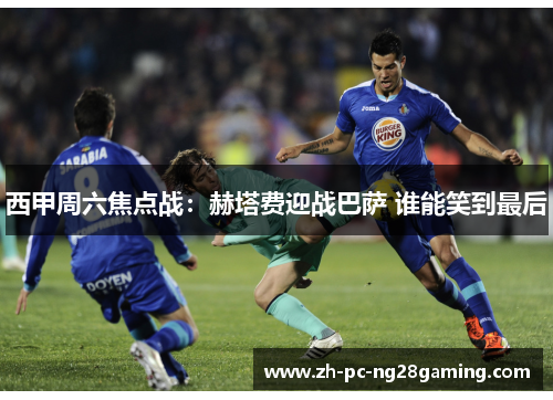 西甲周六焦点战：赫塔费迎战巴萨 谁能笑到最后