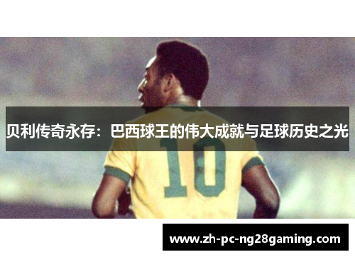 贝利传奇永存：巴西球王的伟大成就与足球历史之光