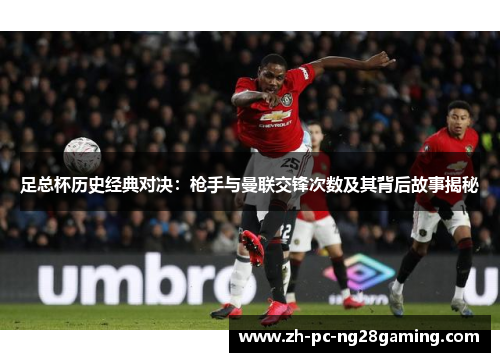 足总杯历史经典对决：枪手与曼联交锋次数及其背后故事揭秘