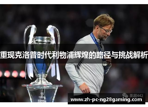 重现克洛普时代利物浦辉煌的路径与挑战解析