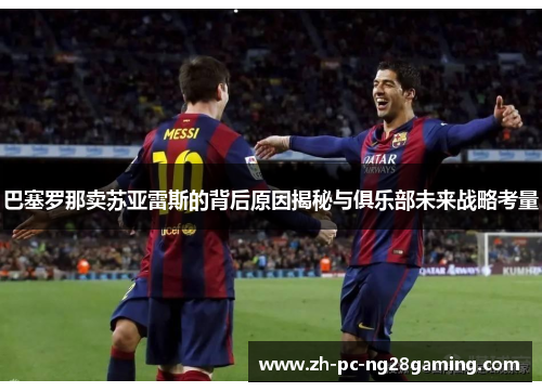 巴塞罗那卖苏亚雷斯的背后原因揭秘与俱乐部未来战略考量