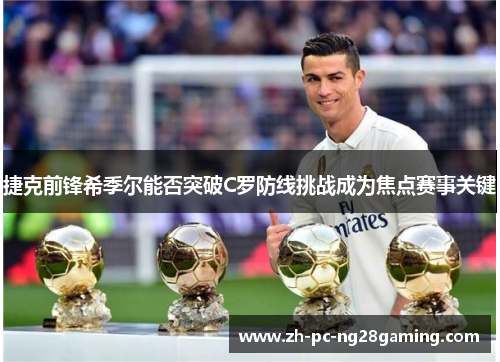 捷克前锋希季尔能否突破C罗防线挑战成为焦点赛事关键