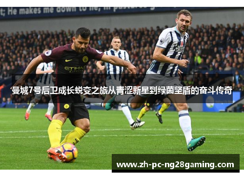 曼城7号后卫成长蜕变之旅从青涩新星到绿茵坚盾的奋斗传奇