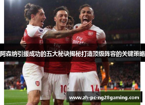 阿森纳引援成功的五大秘诀揭秘打造顶级阵容的关键策略