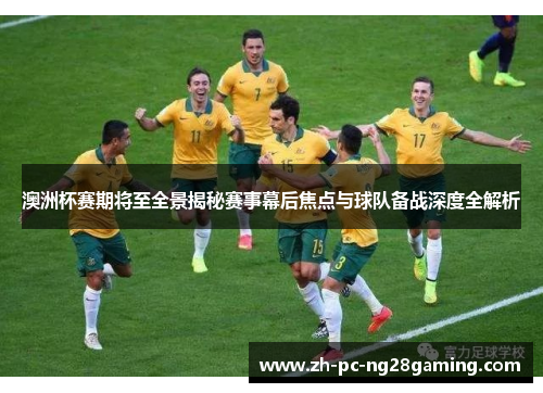 澳洲杯赛期将至全景揭秘赛事幕后焦点与球队备战深度全解析