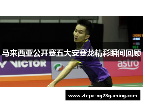 马来西亚公开赛五大安赛龙精彩瞬间回顾