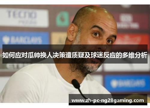 如何应对瓜帅换人决策遭质疑及球迷反应的多维分析