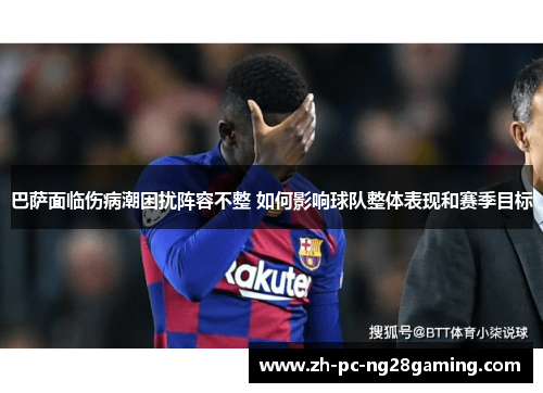巴萨面临伤病潮困扰阵容不整 如何影响球队整体表现和赛季目标