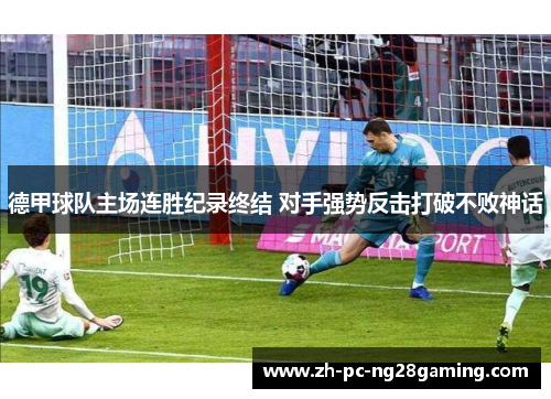 德甲球队主场连胜纪录终结 对手强势反击打破不败神话