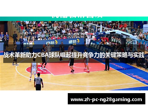 战术革新助力CBA球队崛起提升竞争力的关键策略与实践