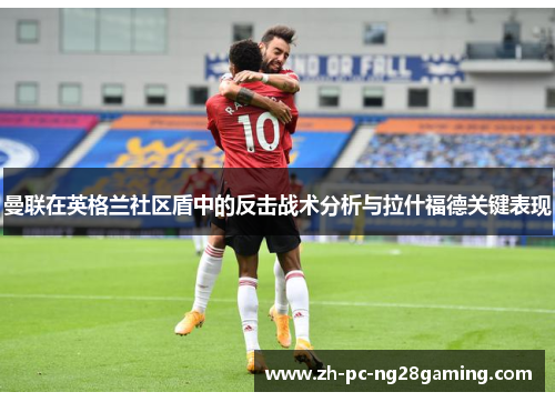 曼联在英格兰社区盾中的反击战术分析与拉什福德关键表现