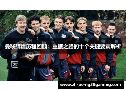 曼联辉煌历程回顾：重振之路的十个关键要素解析