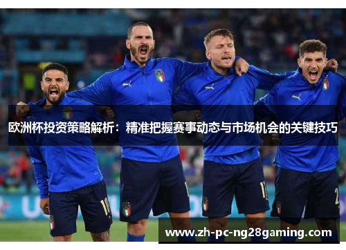 欧洲杯投资策略解析：精准把握赛事动态与市场机会的关键技巧