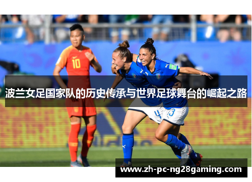 波兰女足国家队的历史传承与世界足球舞台的崛起之路