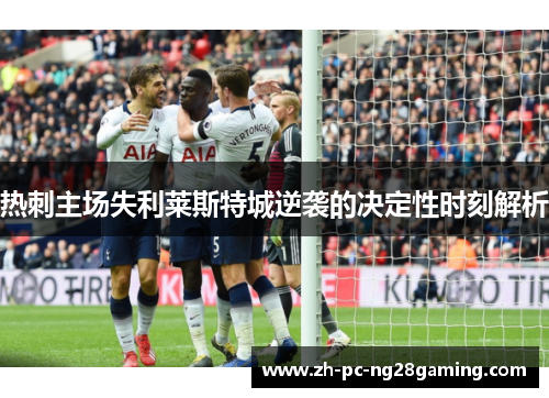 热刺主场失利莱斯特城逆袭的决定性时刻解析