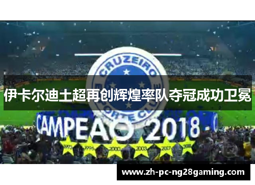 伊卡尔迪土超再创辉煌率队夺冠成功卫冕