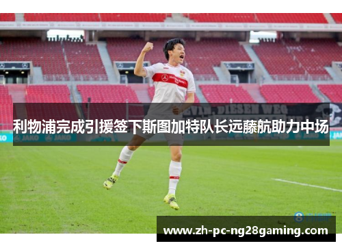 利物浦完成引援签下斯图加特队长远藤航助力中场