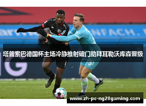 塔普索巴德国杯主场冷静推射破门助拜耳勒沃库森晋级