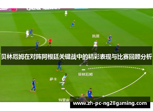 贝林厄姆在对阵阿根廷关键战中的精彩表现与比赛回顾分析