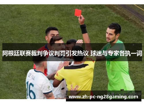 阿根廷联赛裁判争议判罚引发热议 球迷与专家各执一词 阿根廷联赛裁判争议判罚引发热议 球迷与专家各执一词